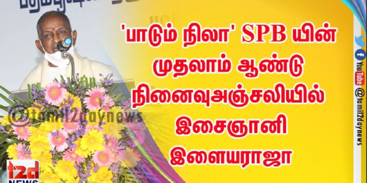 ‘பாடும் நிலா’ SPB யின் முதலாம் ஆண்டு நினைவுஅஞ்சலியில் இசைஞானி இளையராஜா
