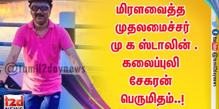 மிரளவைத்த முதலமைச்சர் மு க ஸ்டாலின் கலைப்புலி சேகரன் பெருமிதம்..!
