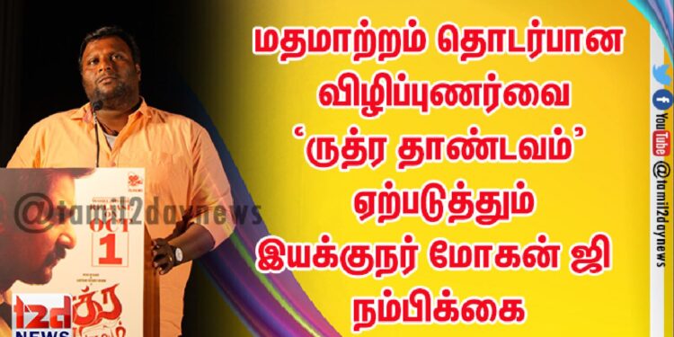 மதமாற்றம் தொடர்பான விழிப்புணர்வை‘ருத்ர தாண்டவம்’ ஏற்படுத்தும் இயக்குநர் மோகன் ஜி நம்பிக்கை