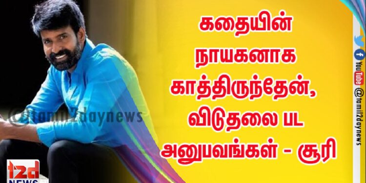 கதையின் நாயகனாக காத்திருந்தேன், விடுதலை பட அனுபவங்கள் – சூரி
