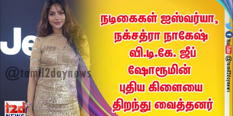 நடிகைகள் ஐஸ்வர்யா, நக்சத்ரா நாகேஷ் வி.டி.கே. ஜீப் ஷோரூமின் புதிய கிளையை திறந்து வைத்தனர்