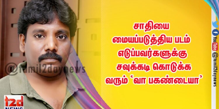 சாதியை மையப்படுத்திய படம் எடுப்பவர்களுக்கு சவுக்கடி கொடுக்க வரும் ‘வா பகண்டையா’