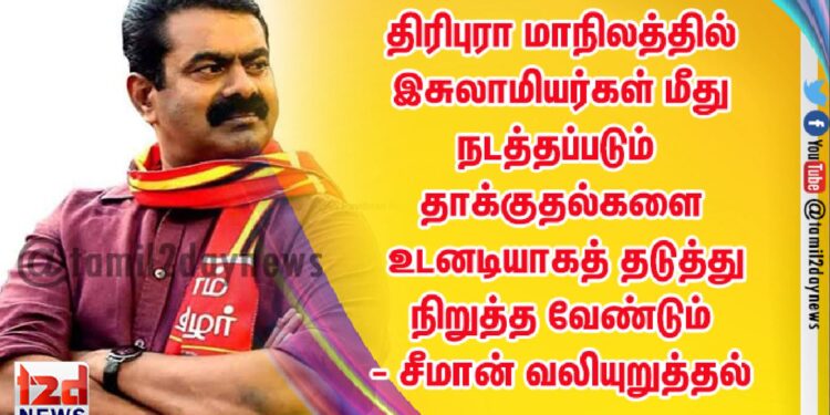 திரிபுரா மாநிலத்தில்  இசுலாமியர்கள் மீது  நடத்தப்படும் தாக்குதல்களை உடனடியாகத் தடுத்து நிறுத்த வேண்டும் – சீமான் வலியுறுத்தல் 