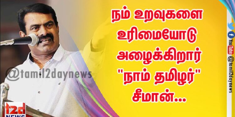 நம் உறவுகளை உரிமையோடு அழைக்கிறார்  “நாம் தமிழர்”சீமான்…