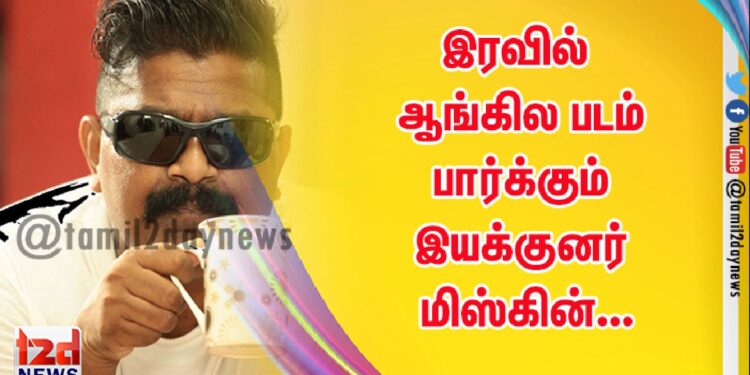 இரவில் ஆங்கில படம் பார்க்கும் இயக்குனர் மிஸ்கின்…