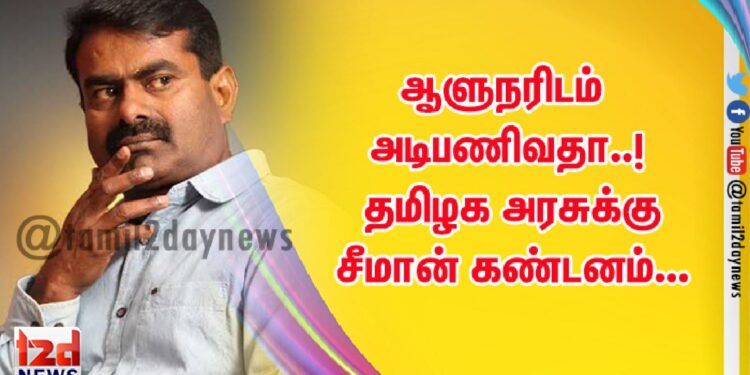 ஆளுநரிடம் அடிபணிவதா..!  தமிழக அரசுக்கு சீமான் கண்டனம்…