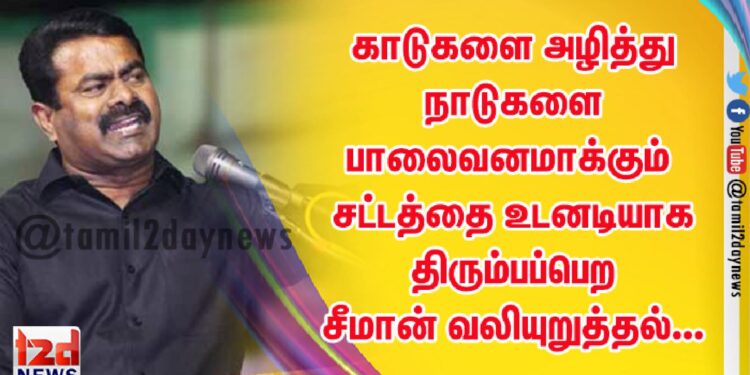 காடுகளை அழித்து நாடுகளை பாலைவனமாக்கும் சட்டத்தை உடனடியாக திரும்பப்பெற சீமான் வலியுறுத்தல்…