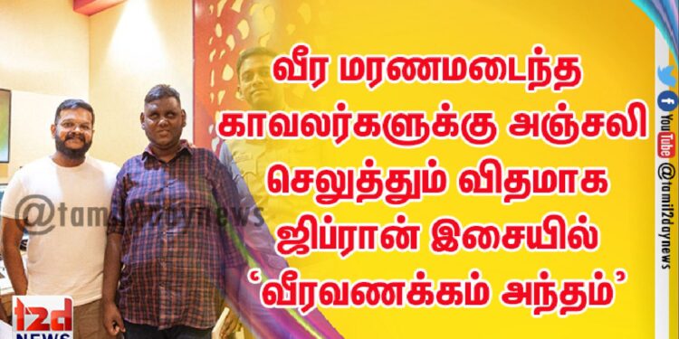 கொரோனா சமயத்தில் வீர மரணமடைந்த காவலர்களுக்கு அஞ்சலி செலுத்தும் விதமாக ஜிப்ரான் இசையில் ‘வீரவணக்கம் அந்தம்’ வெளியீடு