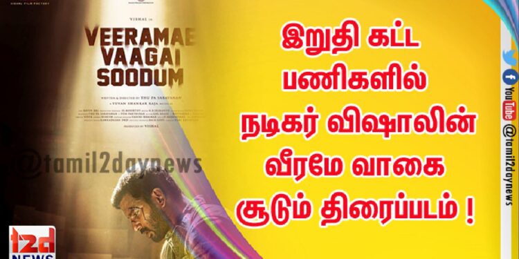 இறுதி கட்ட பணிகளில் நடிகர் விஷாலின் வீரமே வாகை சூடும் திரைப்படம் !