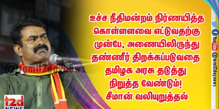 உச்ச நீதிமன்றம் நிர்ணயித்த கொள்ளளவை எட்டுவதற்கு முன்பே, அணையிலிருந்து தண்ணீர் திறக்கப்படுவதை தமிழக அரசு தடுத்து நிறுத்த வேண்டும்! – சீமான் வலியுறுத்தல் | நாம் தமிழர் கட்சி