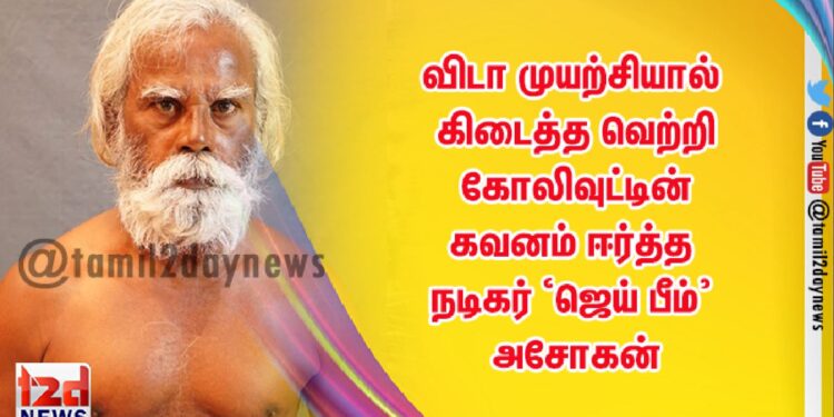 விடா முயற்சியால் கிடைத்த வெற்றி – கோலிவுட்டின் கவனம் ஈர்த்த நடிகர் ‘ஜெய் பீம்’ அசோகன்