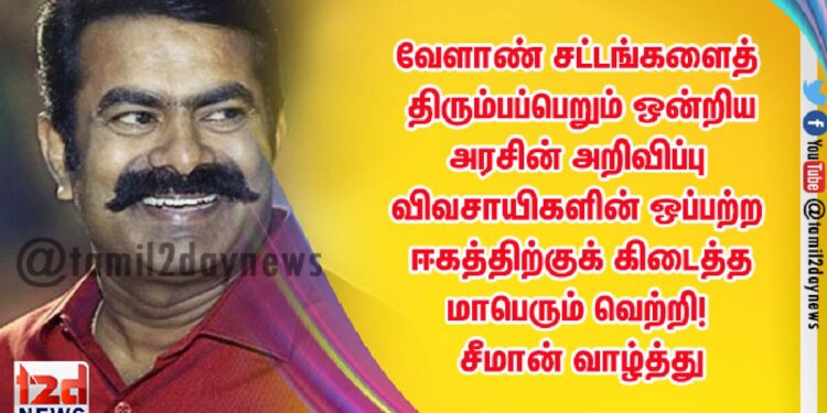 வேளாண் சட்டங்களைத் திரும்பப்பெறும் ஒன்றிய அரசின் அறிவிப்பு விவசாயிகளின் ஒப்பற்ற ஈகத்திற்குக் கிடைத்த மாபெரும் வெற்றி! – சீமான் வாழ்த்து