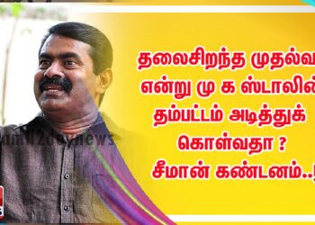 தலைசிறந்த முதல்வர் என்று  மு க ஸ்டாலின் தம்பட்டம் அடித்துக் கொள்வதா ? சீமான் கண்டனம்..!