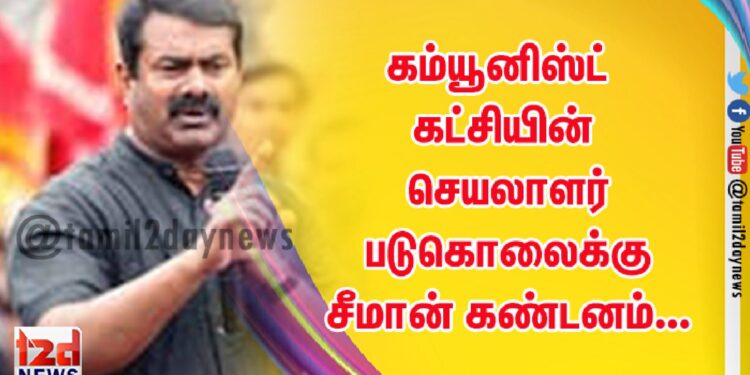 கம்யூனிஸ்ட் கட்சியின் செயலாளர் படுகொலைக்கு சீமான் கண்டனம்…