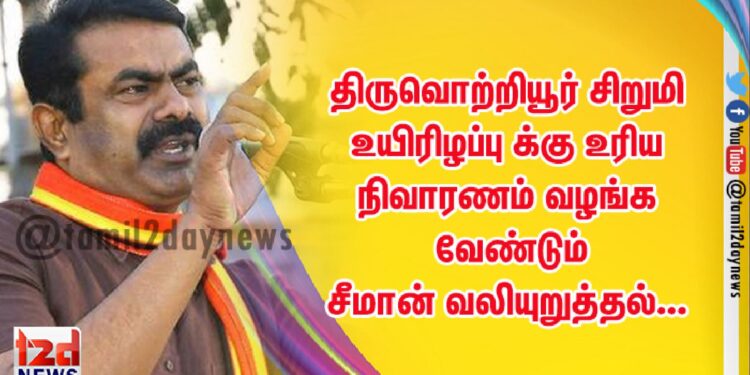 திருவொற்றியூர் சிறுமி  உயிரிழப்பு க்கு உரிய நிவாரணம் வழங்க வேண்டும்  சீமான் வலியுறுத்தல்…