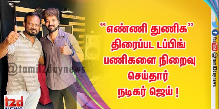 “எண்ணி துணிக” திரைப்பட டப்பிங் பணிகளை நிறைவு செய்தார் நடிகர் ஜெய் ! 