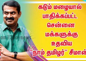 கடும் மழையால் பாதிக்கப்பட்ட சென்னை மக்களுக்கு உதவிய “நாம் தமிழர்” சீமான்…