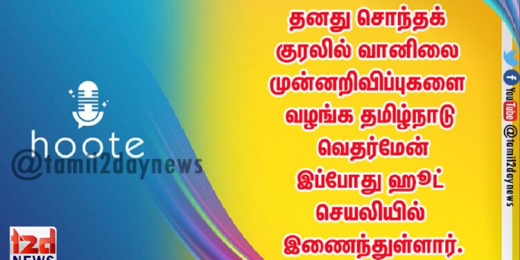 தனது சொந்தக் குரலில் வானிலை முன்னறிவிப்புகளை வழங்க தமிழ்நாடு வெதர்மேன் இப்போது ஹூட் செயலியில் இணைந்துள்ளார்.