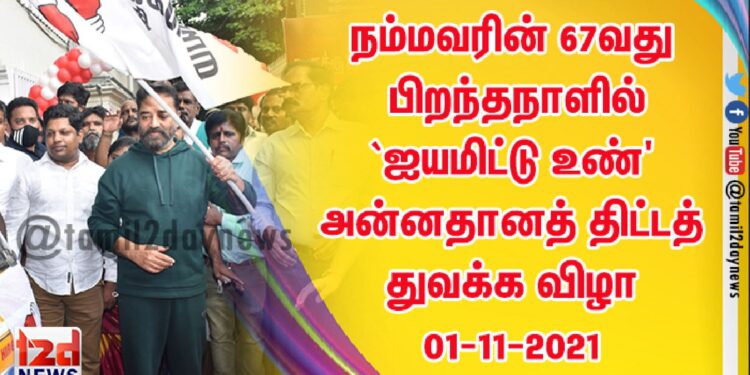 நம்மவரின் 67வது பிறந்தநாளில் `ஐயமிட்டு உண்’ அன்னதானத் திட்டத் துவக்க விழா 01-11-2021