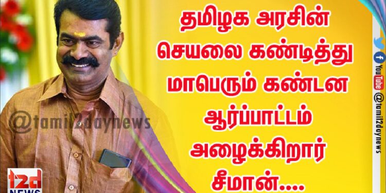 தமிழக அரசின் செயலை கண்டித்து மாபெரும் கண்டன ஆர்ப்பாட்டம் அழைக்கிறார் சீமான்….