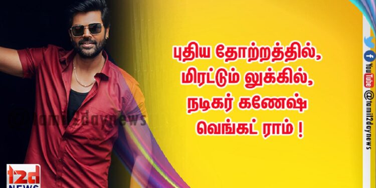 புதிய தோற்றத்தில்,  மிரட்டும் லுக்கில், நடிகர் கணேஷ் வெங்கட் ராம் !