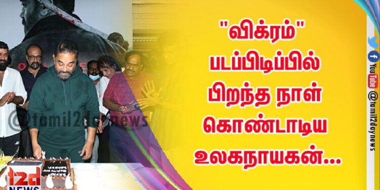 “விக்ரம்” படப்பிடிப்பில் பிறந்த நாள் கொண்டாடிய உலகநாயகன்…