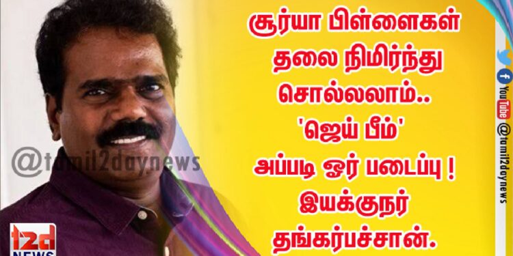 சூர்யா பிள்ளைகள் தலை நிமிர்ந்து சொல்லலாம்.. ‘ஜெய் பீம்’ அப்படி ஓர் படைப்பு ! – இயக்குநர் தங்கர்பச்சான்.