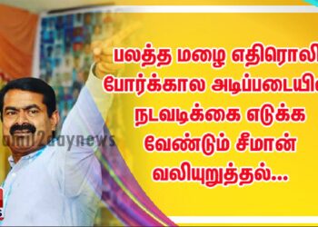 பலத்த மழை எதிரொலி போர்க்கால அடிப்படையில் நடவடிக்கை எடுக்க வேண்டும் சீமான் வலியுறுத்தல்…