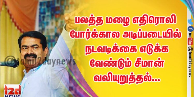 பலத்த மழை எதிரொலி போர்க்கால அடிப்படையில் நடவடிக்கை எடுக்க வேண்டும் சீமான் வலியுறுத்தல்…