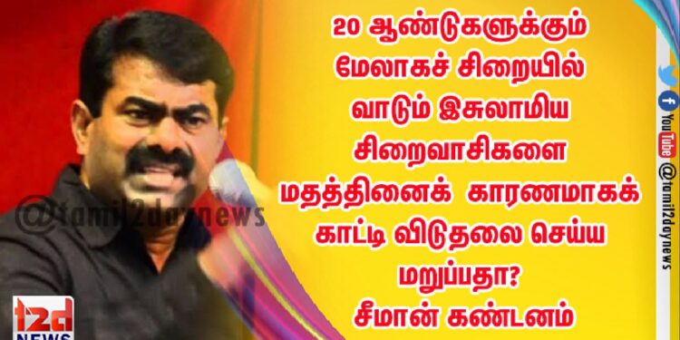 20 ஆண்டுகளுக்கும் மேலாகச் சிறையில் வாடும் இசுலாமிய சிறைவாசிகளை மதத்தினைக் காரணமாகக் காட்டி விடுதலை செய்ய மறுப்பதா? – சீமான் கண்டனம் 