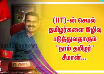 (IIT)-ன் செயல் தமிழர்களை இழிவு படுத்துவதாகும் “நாம் தமிழர்” சீமான்…