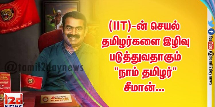 (IIT)-ன் செயல் தமிழர்களை இழிவு படுத்துவதாகும் “நாம் தமிழர்” சீமான்…