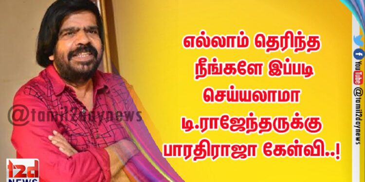 எல்லாம் தெரிந்த நீங்களே இப்படி செய்யலாமா  டி.ராஜேந்தருக்கு  பாரதிராஜா கேள்வி..!