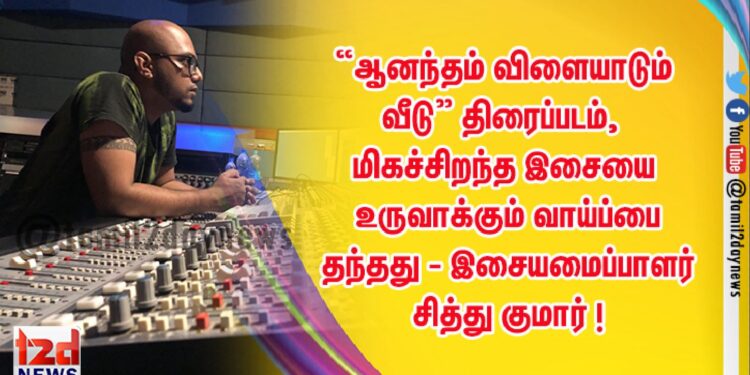 உணர்வுப்பூர்வமான படைப்பான,  “ஆனந்தம் விளையாடும் வீடு” திரைப்படம், மிகச்சிறந்த இசையை உருவாக்கும் வாய்ப்பை தந்தது – இசையமைப்பாளர் சித்து குமார் !