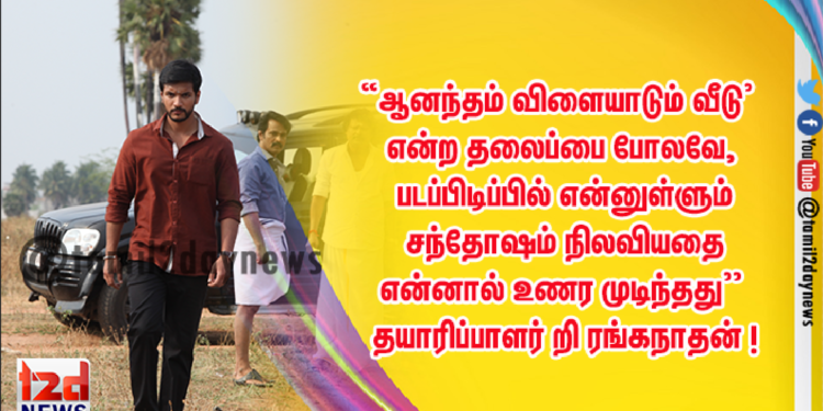 “ஆனந்தம் விளையாடும் வீடு’ என்ற தலைப்பை போலவே, படப்பிடிப்பில் என்னுள்ளும் சந்தோஷம் நிலவியதை என்னால் உணர முடிந்தது’’ – தயாரிப்பாளர் P ரங்கநாதன் !