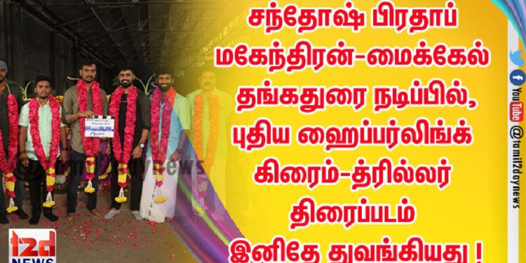 சந்தோஷ் பிரதாப்-மகேந்திரன்-மைக்கேல் தங்கதுரை நடிப்பில்,  புதிய ஹைப்பர்லிங்க் கிரைம்-த்ரில்லர் திரைப்படம் இனிதே துவங்கியது !