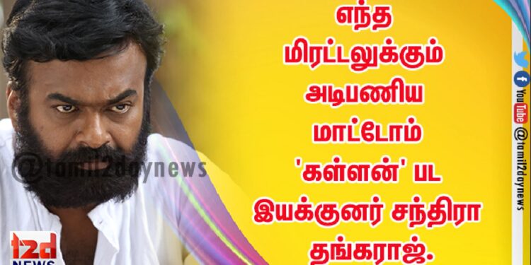 எந்த மிரட்டலுக்கும் அடிபணிய மாட்டோம்… ‘கள்ளன்’ பட இயக்குனர் சந்திரா தங்கராஜ்.