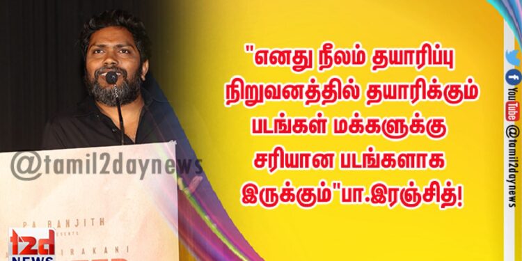 “எனது நீலம் தயாரிப்பு நிறுவனத்தில் தயாரிக்கும் படங்கள் மக்களுக்கு சரியான படங்களாக இருக்கும்” பா.இரஞ்சித்! 