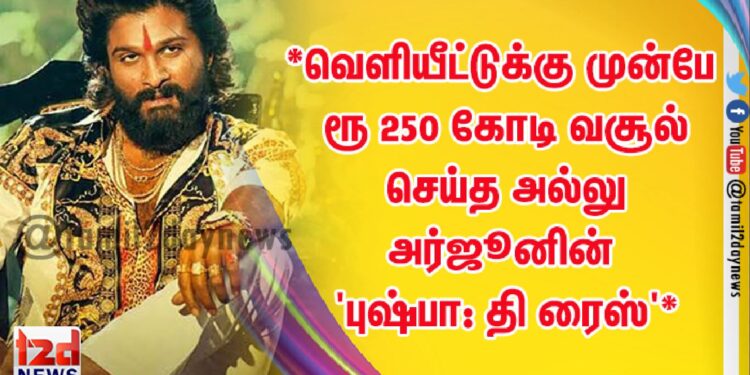 *வெளியீட்டுக்கு முன்பே ரூ 250 கோடி வசூல் செய்த அல்லு அர்ஜூனின் ‘புஷ்பா: தி ரைஸ்’*