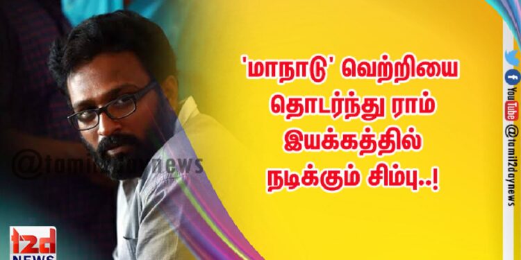 ‘மாநாடு’ வெற்றியை தொடர்ந்து ராம் இயக்கத்தில் நடிக்கும் சிம்பு..!