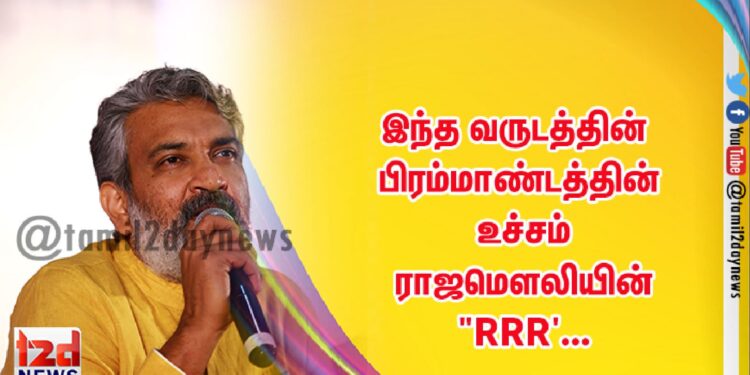 இந்த வருடத்தின் பிரம்மாண்டத்தின் உச்சம்  ராஜமௌலியின் “RRR’…