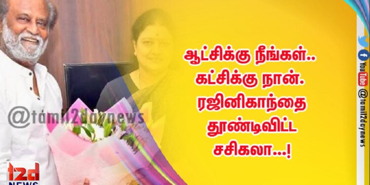 ஆட்சிக்கு நீங்கள்.. கட்சிக்கு நான். ரஜினிகாந்தை தூண்டிவிட்ட சசிகலா…!