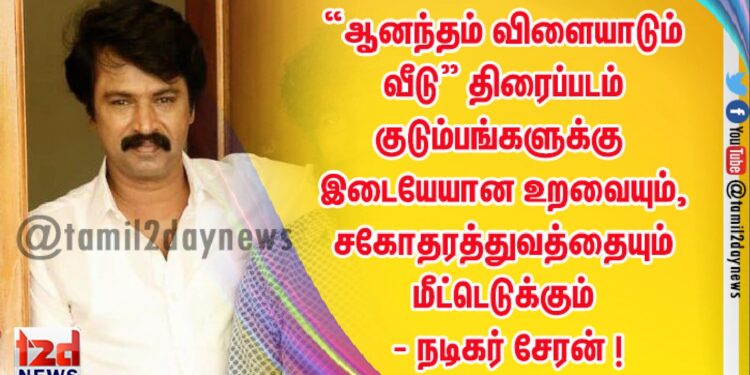 “ஆனந்தம் விளையாடும் வீடு” திரைப்படம்  குடும்பங்களுக்கு இடையேயான உறவையும், சகோதரத்துவத்தையும் மீட்டெடுக்கும் – நடிகர் சேரன் !