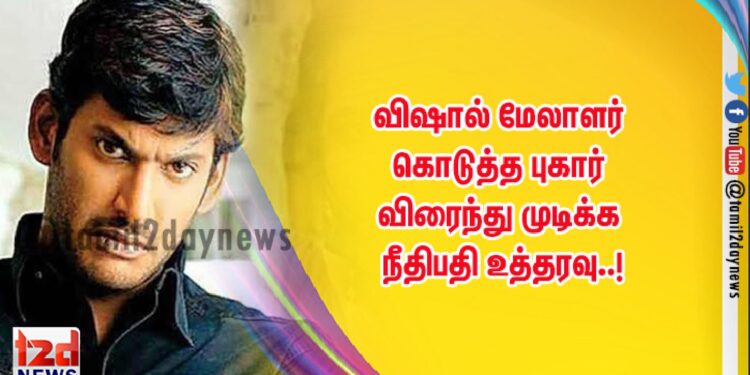 விஷால் மேலாளர் கொடுத்த புகார் விரைந்து முடிக்க நீதிபதி உத்தரவு..!