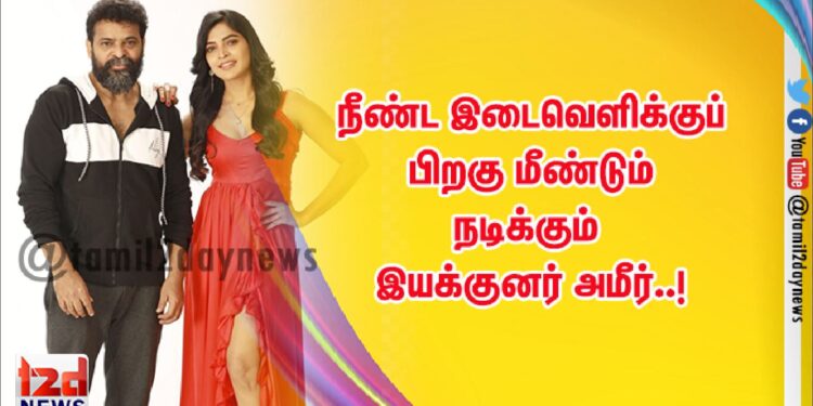 நீண்ட இடைவெளிக்குப் பிறகு மீண்டும் நடிக்கும் இயக்குனர் அமீர்..!