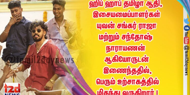 ஹிப் ஹாப் தமிழா ஆதி, இசையமைப்பாளர்கள் யுவன் சங்கர் ராஜா மற்றும் சந்தோஷ் நாராயணன் ஆகியோருடன் இணைந்ததில், பெரும் உற்சாகத்தில் மிதந்து வருகிறார் !