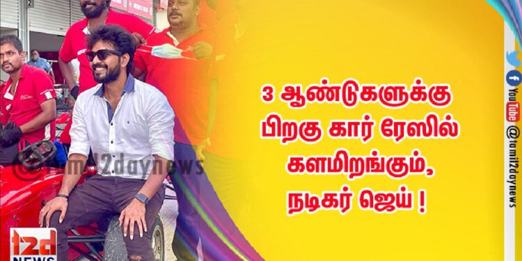 3 ஆண்டுகளுக்கு பிறகு கார் ரேஸில் களமிறங்கும், நடிகர் ஜெய் !