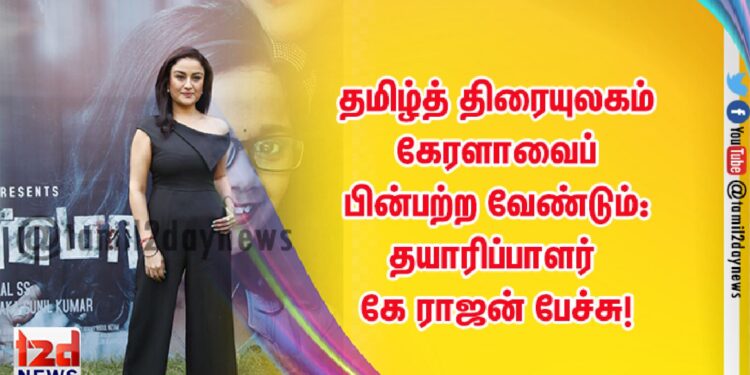 தமிழ்த் திரையுலகம் கேரளாவைப் பின்பற்ற வேண்டும்:தயாரிப்பாளர் கே ராஜன் பேச்சு!