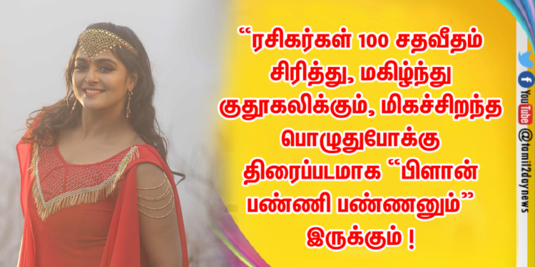 “ரசிகர்கள் 100 சதவீதம் சிரித்து, மகிழ்ந்து குதூகலிக்கும், மிகச்சிறந்த பொழுதுபோக்கு திரைப்படமாக “பிளான் பண்ணி பண்ணனும்” இருக்கும் !