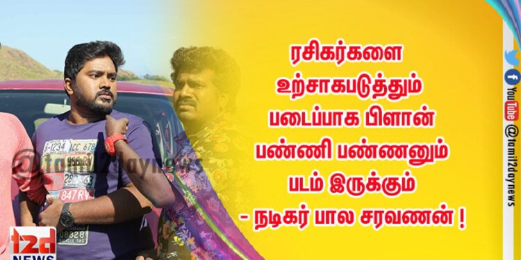 ரசிகர்களை உற்சாகபடுத்தும் படைப்பாக பிளான் பண்ணி பண்ணனும் படம் இருக்கும் – நடிகர் பால சரவணன் !